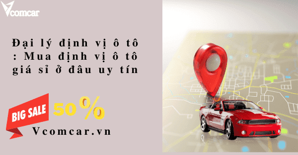 Đại lý định vị ô tô nào cung cấp sản phẩm uy tín nhất?
