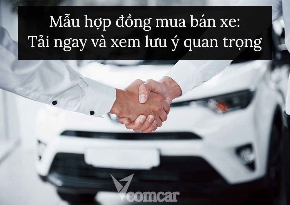 Mẫu hợp đồng mua bán xe: Tải ngay và xem lưu ý quan trọng